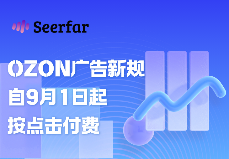 解读Ozon广告新规：9月1日起全面实行”按点击付费”，这些变化要注意！